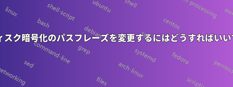 フルディスク暗号化のパスフレーズを変更するにはどうすればいいですか?