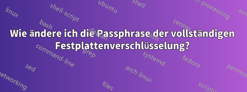 Wie ändere ich die Passphrase der vollständigen Festplattenverschlüsselung?