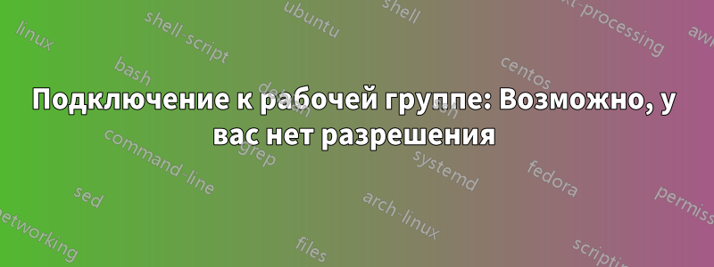 Подключение к рабочей группе: Возможно, у вас нет разрешения