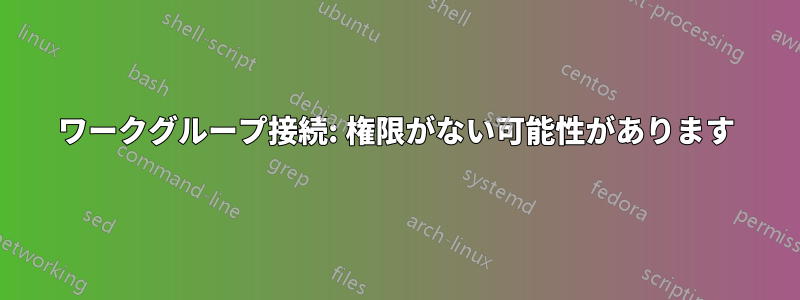 ワークグループ接続: 権限がない可能性があります