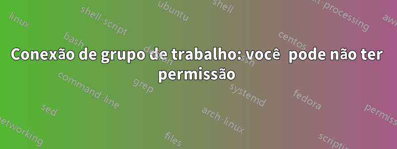 Conexão de grupo de trabalho: você pode não ter permissão