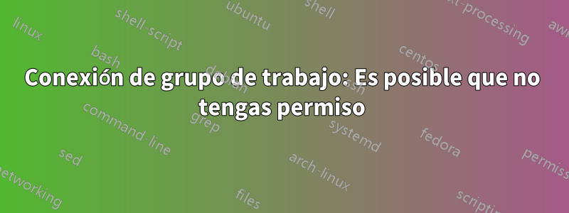 Conexión de grupo de trabajo: Es posible que no tengas permiso