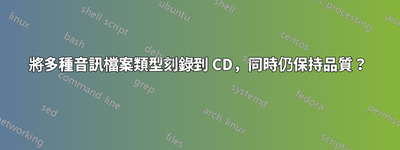 將多種音訊檔案類型刻錄到 CD，同時仍保持品質？