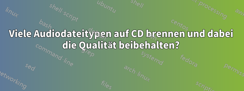 Viele Audiodateitypen auf CD brennen und dabei die Qualität beibehalten?