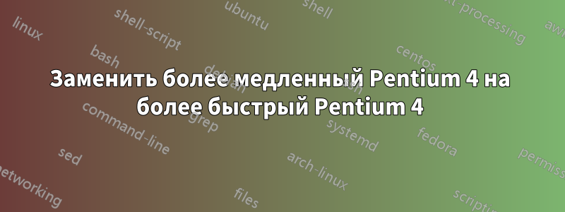 Заменить более медленный Pentium 4 на более быстрый Pentium 4