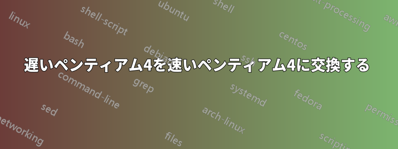 遅いペンティアム4を速いペンティアム4に交換する