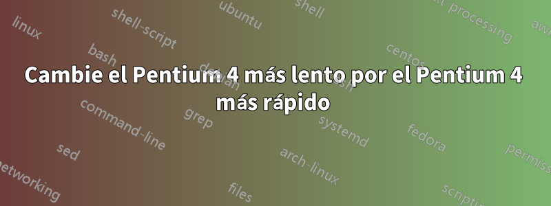 Cambie el Pentium 4 más lento por el Pentium 4 más rápido