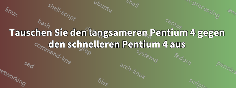 Tauschen Sie den langsameren Pentium 4 gegen den schnelleren Pentium 4 aus