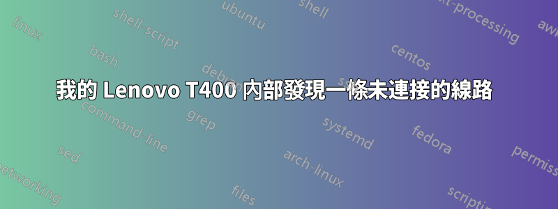 我的 Lenovo T400 內部發現一條未連接的線路 