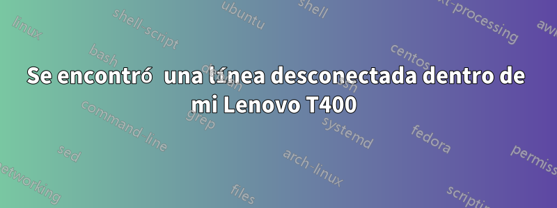 Se encontró una línea desconectada dentro de mi Lenovo T400 