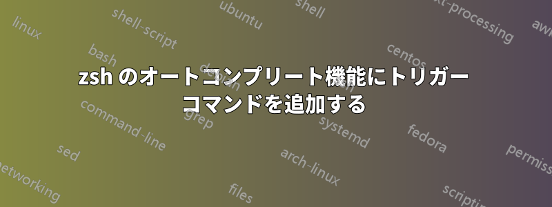 zsh のオートコンプリート機能にトリガー コマンドを追加する