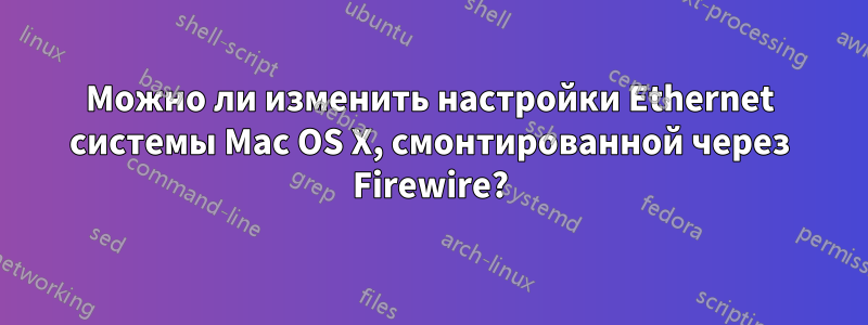 Можно ли изменить настройки Ethernet системы Mac OS X, смонтированной через Firewire?