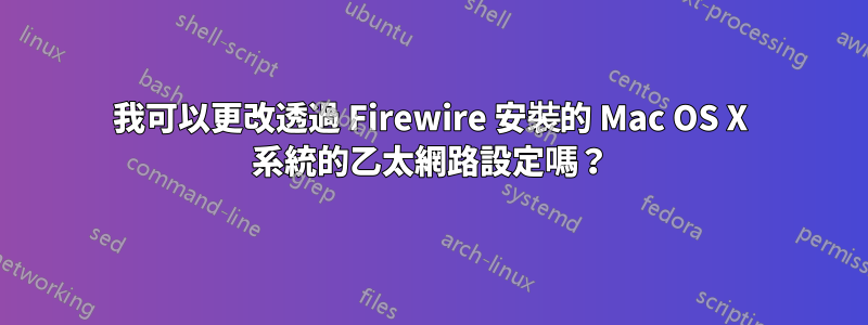 我可以更改透過 Firewire 安裝的 Mac OS X 系統的乙太網路設定嗎？