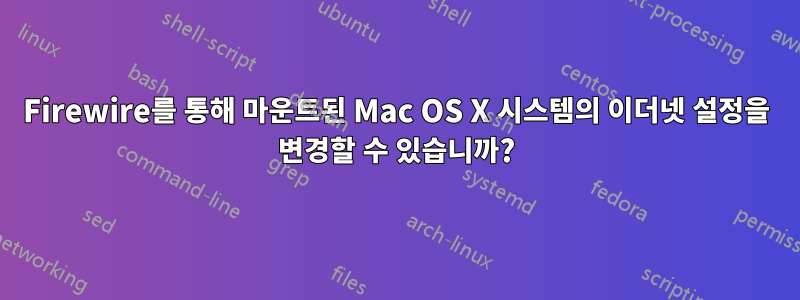 Firewire를 통해 마운트된 Mac OS X 시스템의 이더넷 설정을 변경할 수 있습니까?