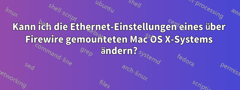 Kann ich die Ethernet-Einstellungen eines über Firewire gemounteten Mac OS X-Systems ändern?