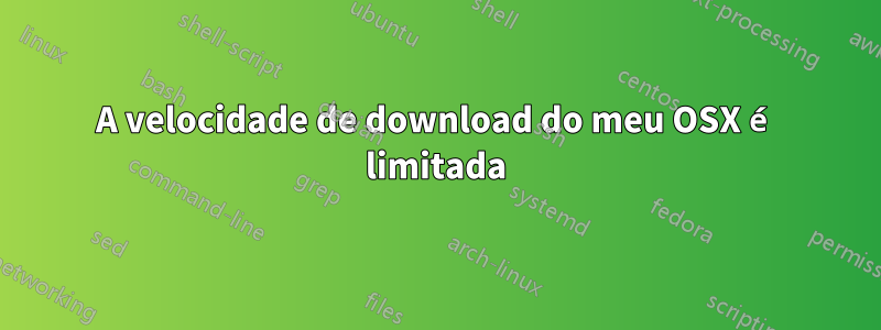 A velocidade de download do meu OSX é limitada