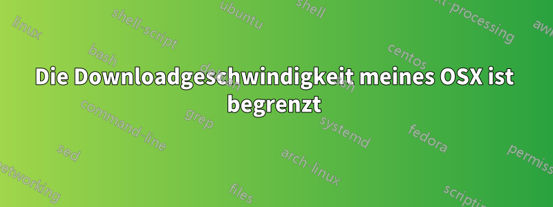 Die Downloadgeschwindigkeit meines OSX ist begrenzt