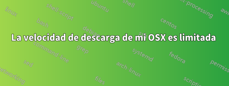 La velocidad de descarga de mi OSX es limitada