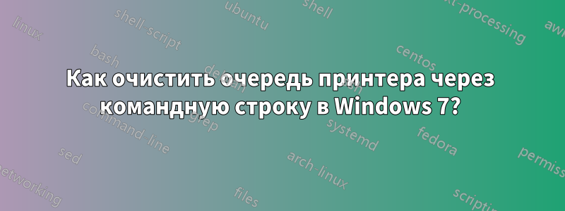 Как очистить очередь принтера через командную строку в Windows 7?