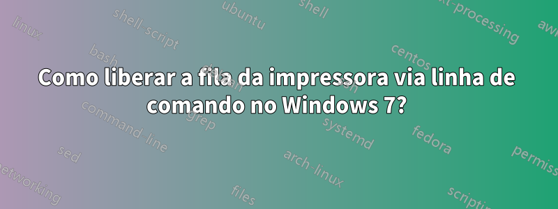 Como liberar a fila da impressora via linha de comando no Windows 7?