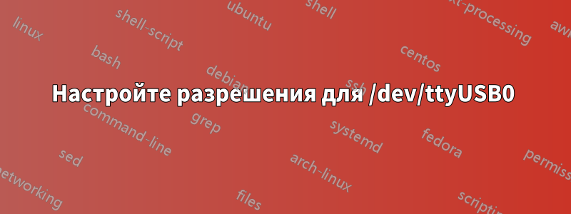 Настройте разрешения для /dev/ttyUSB0