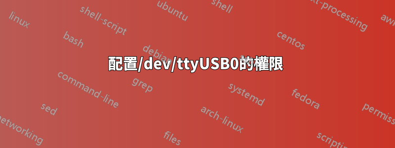 配置/dev/ttyUSB0的權限