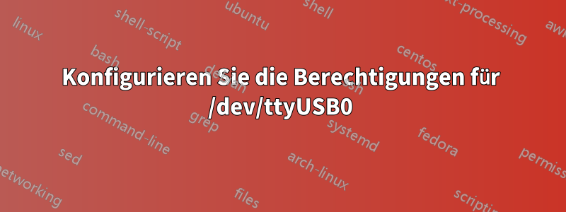 Konfigurieren Sie die Berechtigungen für /dev/ttyUSB0