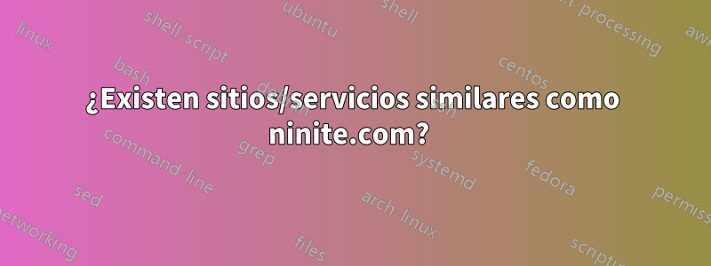 ¿Existen sitios/servicios similares como ninite.com? 