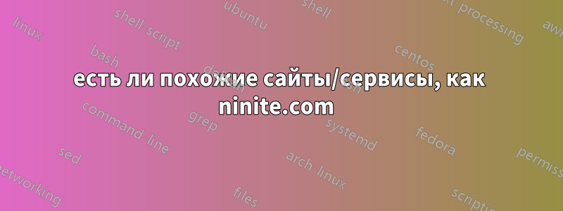 есть ли похожие сайты/сервисы, как ninite.com 