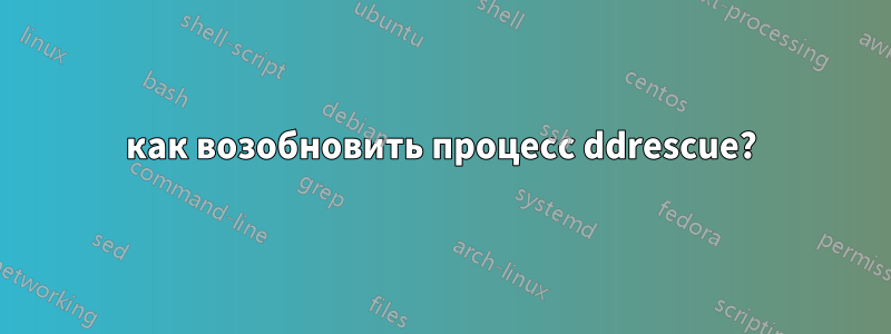 как возобновить процесс ddrescue?