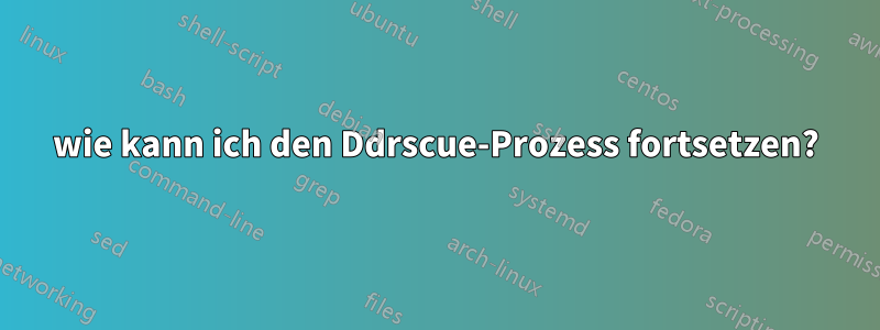 wie kann ich den Ddrscue-Prozess fortsetzen?