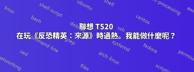 聯想 T520 在玩《反恐精英：來源》時過熱。我能做什麼呢？