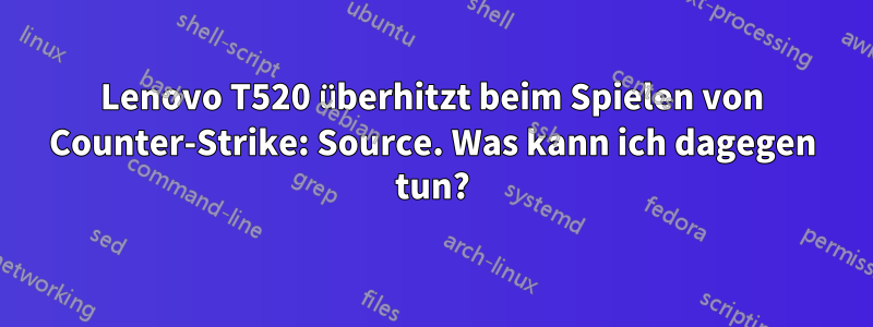 Lenovo T520 überhitzt beim Spielen von Counter-Strike: Source. Was kann ich dagegen tun?