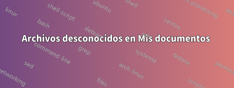 Archivos desconocidos en Mis documentos