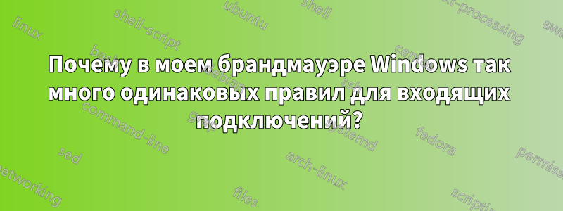 Почему в моем брандмауэре Windows так много одинаковых правил для входящих подключений?