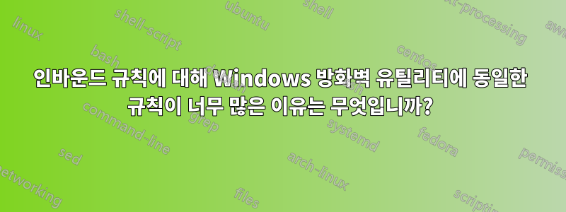 인바운드 규칙에 대해 Windows 방화벽 유틸리티에 동일한 규칙이 너무 많은 이유는 무엇입니까?