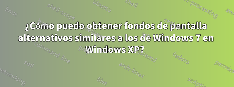 ¿Cómo puedo obtener fondos de pantalla alternativos similares a los de Windows 7 en Windows XP? 