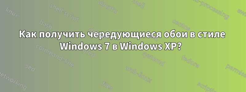 Как получить чередующиеся обои в стиле Windows 7 в Windows XP? 