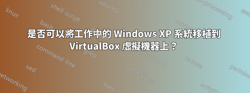 是否可以將工作中的 Windows XP 系統移植到 VirtualBox 虛擬機器上？