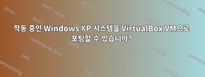 작동 중인 Windows XP 시스템을 VirtualBox VM으로 포팅할 수 있습니까?