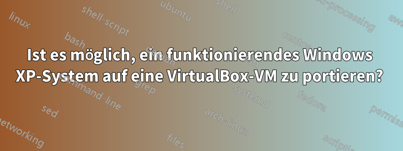 Ist es möglich, ein funktionierendes Windows XP-System auf eine VirtualBox-VM zu portieren?