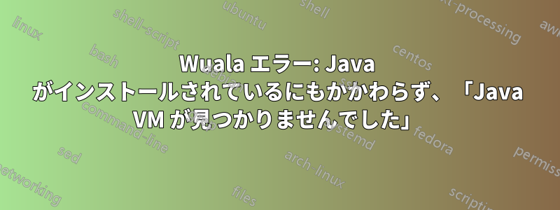 Wuala エラー: Java がインストールされているにもかかわらず、「Java VM が見つかりませんでした」