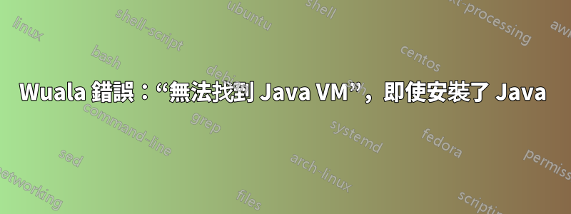 Wuala 錯誤：“無法找到 Java VM”，即使安裝了 Java