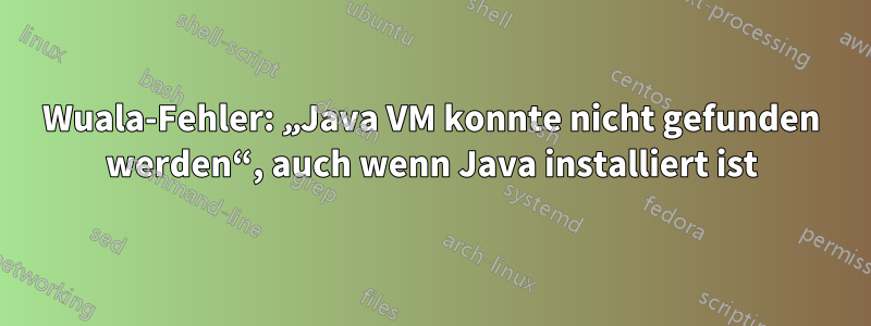 Wuala-Fehler: „Java VM konnte nicht gefunden werden“, auch wenn Java installiert ist