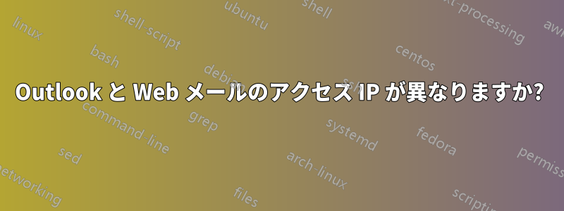 Outlook と Web メールのアクセス IP が異なりますか?