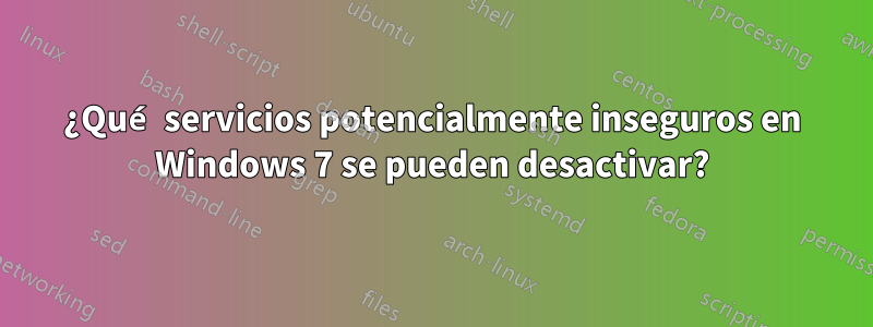 ¿Qué servicios potencialmente inseguros en Windows 7 se pueden desactivar?