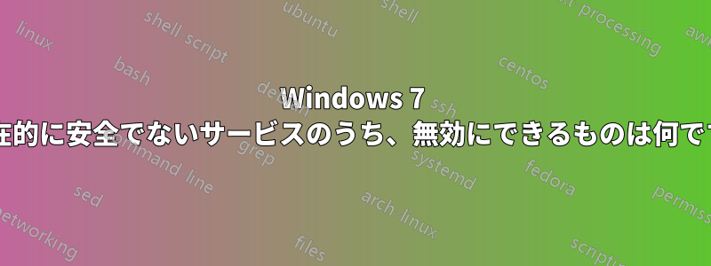 Windows 7 で潜在的に安全でないサービスのうち、無効にできるものは何ですか?