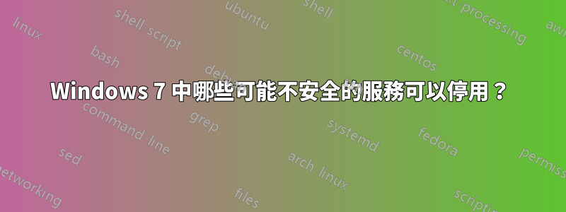 Windows 7 中哪些可能不安全的服務可以停用？