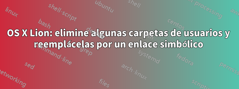 OS X Lion: elimine algunas carpetas de usuarios y reemplácelas por un enlace simbólico