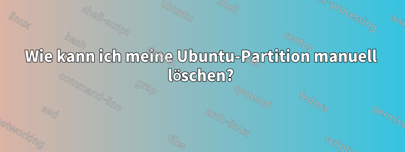 Wie kann ich meine Ubuntu-Partition manuell löschen?